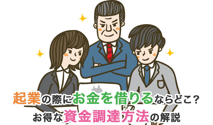 起業の際にお金を借りるならどこ？お得な資金調達方法の解説