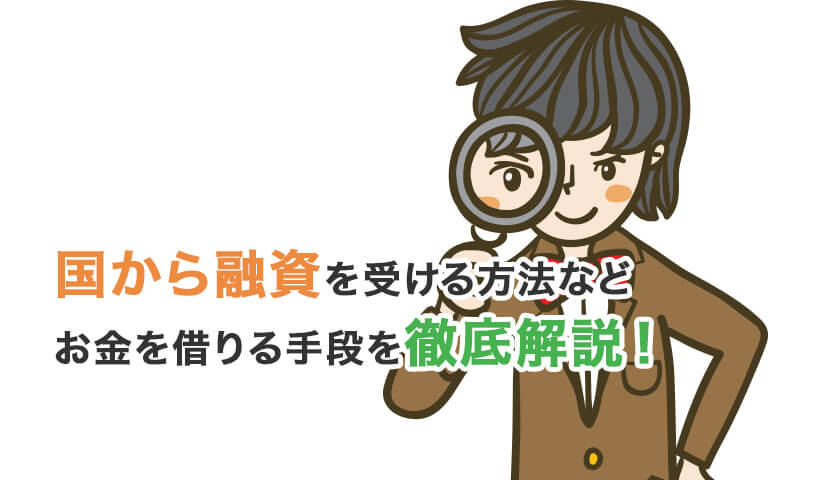 国から融資を受ける方法などお金を借りる手段を徹底解説！